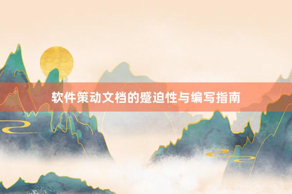 软件策动文档的蹙迫性与编写指南