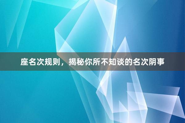 座名次规则，揭秘你所不知谈的名次阴事