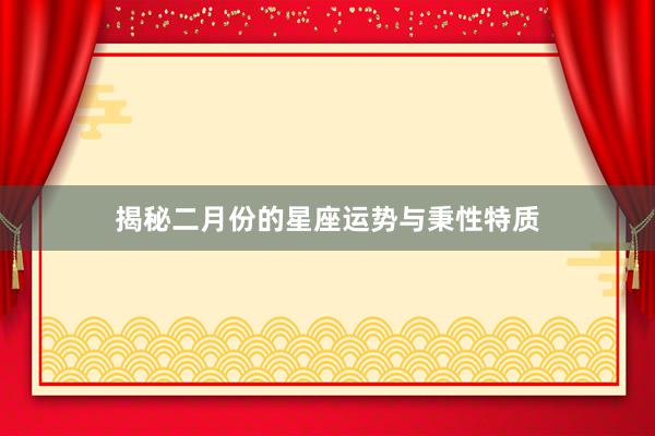 揭秘二月份的星座运势与秉性特质