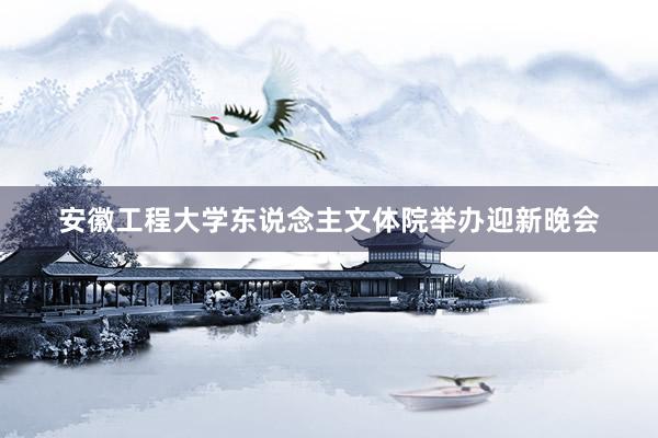 安徽工程大学东说念主文体院举办迎新晚会