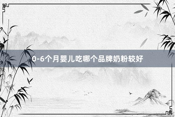 0-6个月婴儿吃哪个品牌奶粉较好