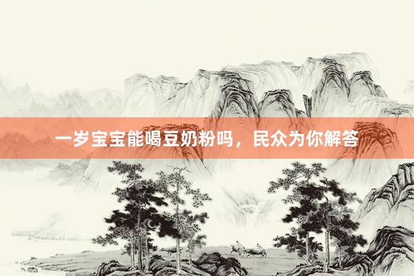 一岁宝宝能喝豆奶粉吗，民众为你解答