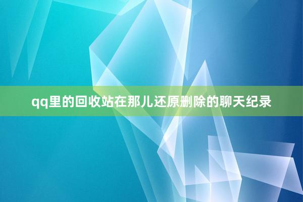 qq里的回收站在那儿还原删除的聊天纪录