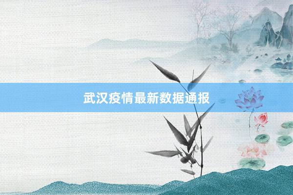 武汉疫情最新数据通报